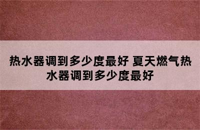 热水器调到多少度最好 夏天燃气热水器调到多少度最好